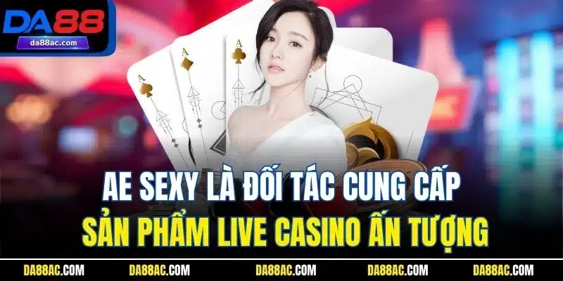 AE sexy là đối tác cung cấp sản phẩm live casino ấn tượng
