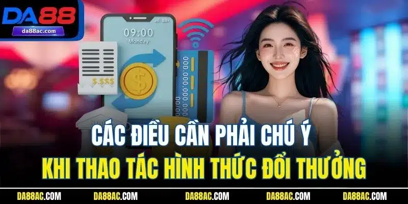 Rút Tiền DA88 Nhanh – Về Tài Khoản Chỉ Trong Vài Phút! 3 Các điều cần phải chú ý khi thao tác hình thức đổi thưởng