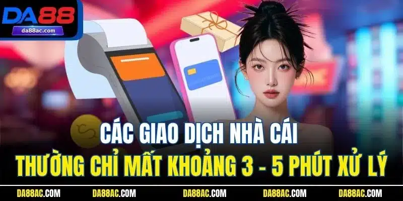 Các giao dịch nhà cái thường chỉ mất khoảng 3 - 5 phút xử lý