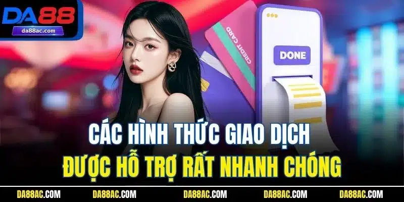 Các hình thức giao dịch được hỗ trợ rất nhanh chóng