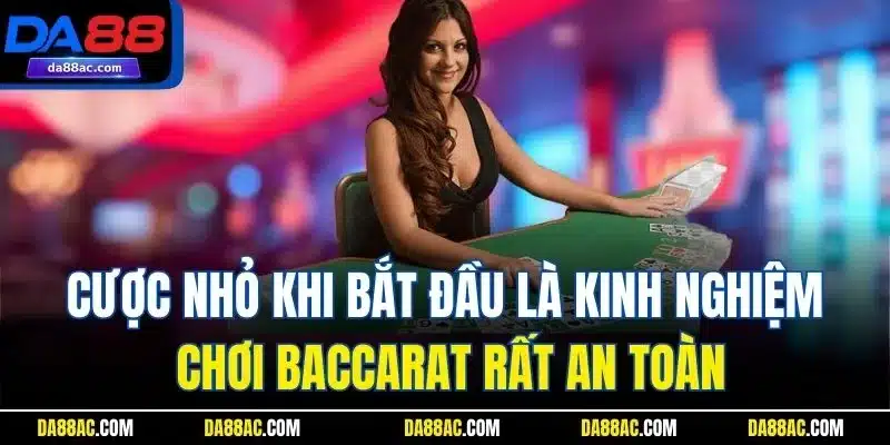 Cược nhỏ khi bắt đầu là kinh nghiệm chơi Baccarat rất an toàn