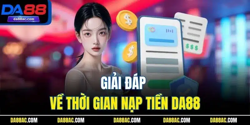 Giải đáp về thời gian nạp tiền DA88