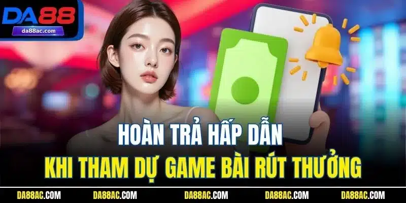 Hoàn trả hấp dẫn khi tham dự game bài rút thưởng