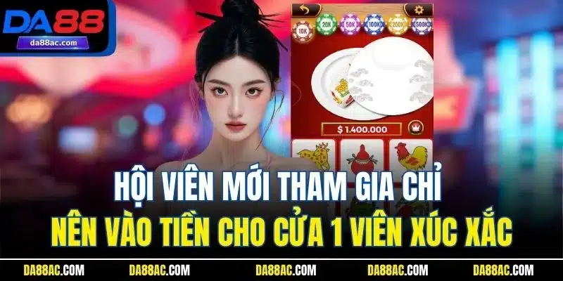 Hội viên mới tham gia chỉ nên vào tiền cho cửa 1 viên xúc xắc