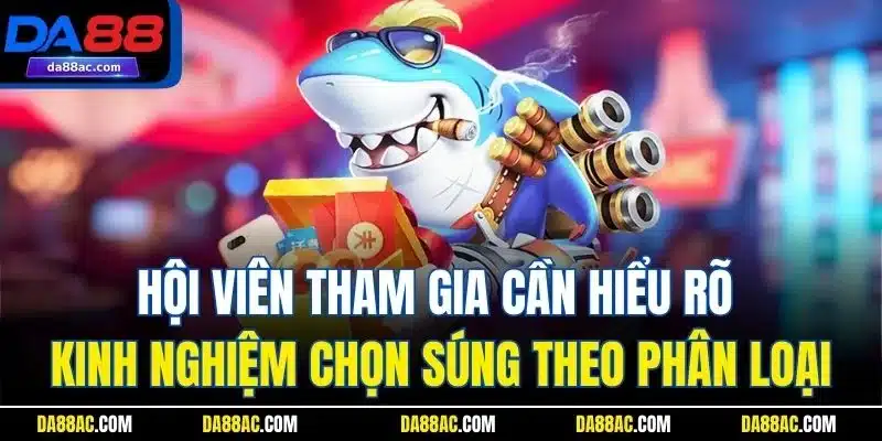 Kinh Nghiệm Chọn Súng Khi Chơi Game Bắn Cá Online Tại Da88 2 Hội viên tham gia cần hiểu rõ kinh nghiệm chọn súng theo phân loại