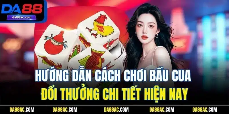 Hướng dẫn cách chơi bầu cua đổi thưởng chi tiết hiện nay