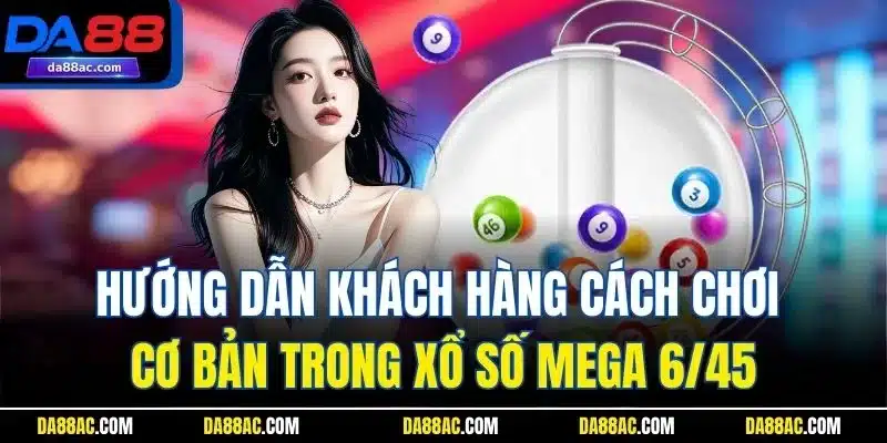 Xổ Số Mega 6/45 - Trải Nghiệm Quay Cầu Hấp Dẫn Nhất DA88 3 Hướng dẫn khách hàng cách chơi cơ bản trong xổ số Mega 6/45