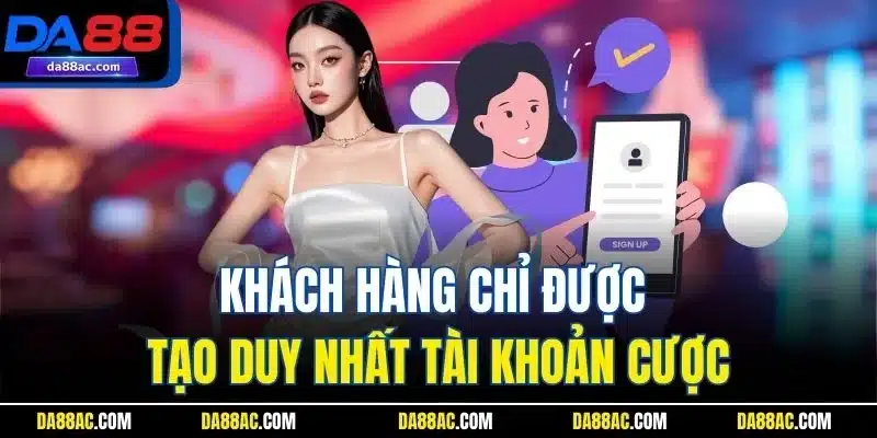 Khách hàng chỉ được tạo duy nhất tài khoản cược