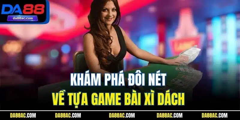 Khám phá đôi nét về tựa game bài xì dách 