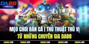Mẹo Chơi Bắn Cá | Thủ Thuật Thú Vị Từ Những Chuyên Gia DA88