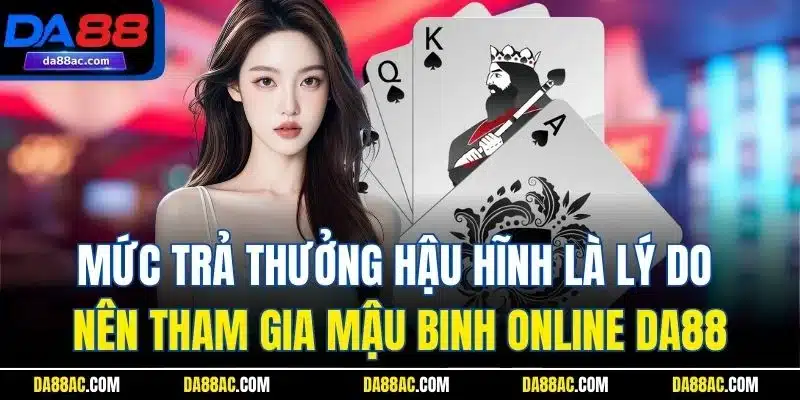 Mức trả thưởng hậu hĩnh là lý do nên tham gia mậu binh online DA88