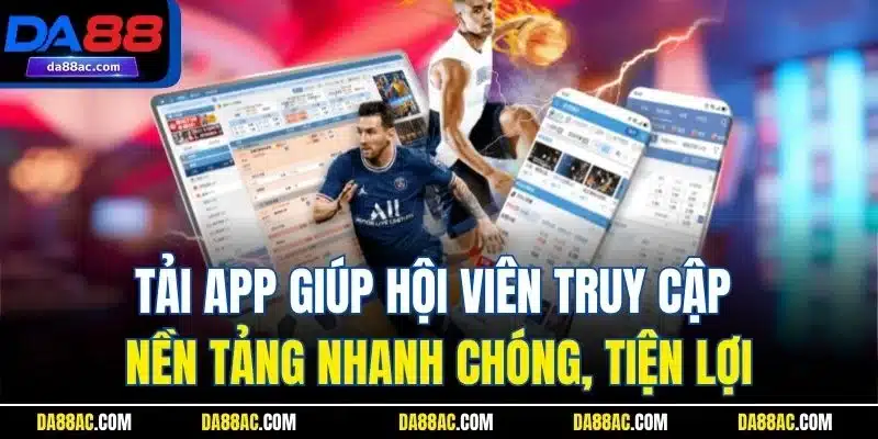Tải app giúp hội viên truy cập nền tảng nhanh chóng, tiện lợi