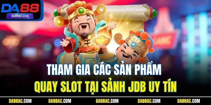 Tham gia các sản phẩm quay slot tại sảnh JDB uy tín