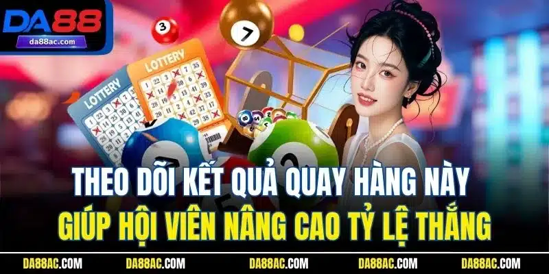 Theo dõi kết quả quay hàng này giúp hội viên nâng cao tỷ lệ thắng
