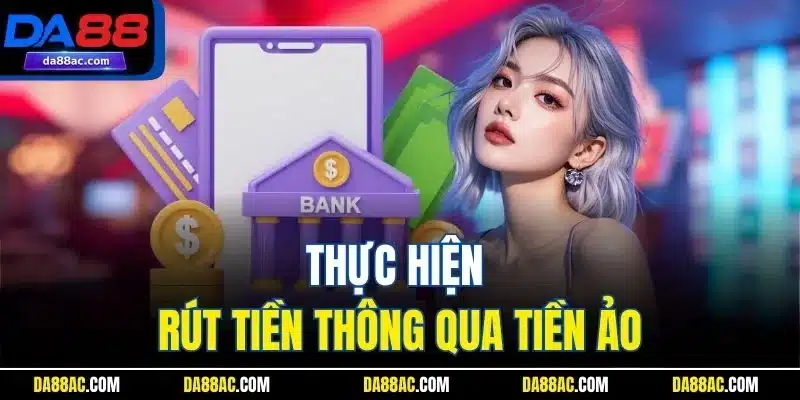 Rút Tiền DA88 Nhanh – Về Tài Khoản Chỉ Trong Vài Phút! 2 Thực hiện rút tiền thông qua tiền ảo