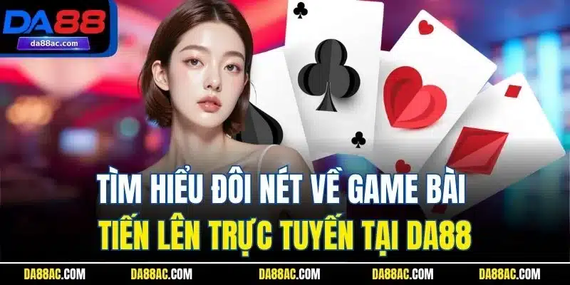 Tiến Lên Miền Nam - Game Bài Đổi Thưởng Ăn Khách Nhất DA88 2 Tìm hiểu đôi nét về game bài tiến lên trực tuyến tại DA88