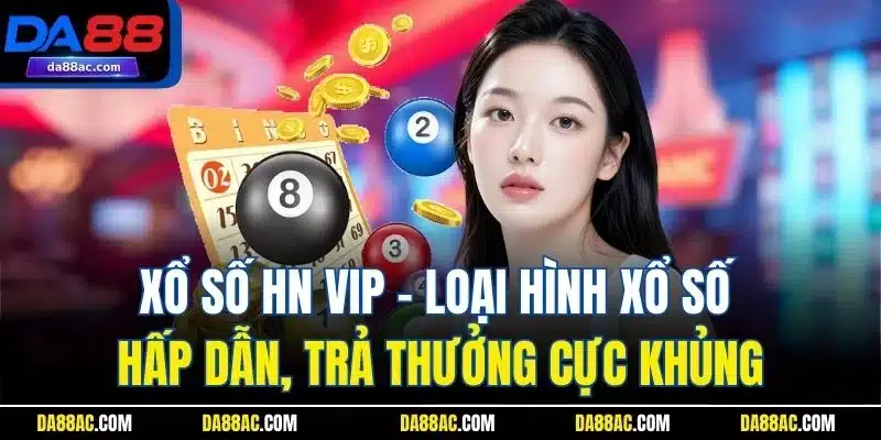 Xổ số HN VIP - Loại hình xổ số hấp dẫn, trả thưởng cực khủng